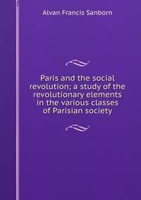 Paris and the social revolution; a study of the revolutionary elements in the various classes of Parisian society