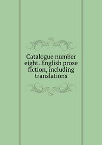 Catalogue number eight. English prose fiction, including translations