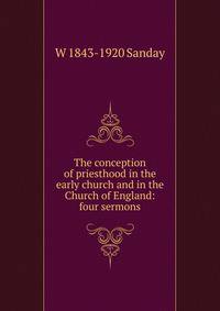 The conception of priesthood in the early church and in the Church of England: four sermons