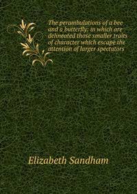 The perambulations of a bee and a butterfly: in which are delineated those smaller traits of character which escape the attention of larger spectators