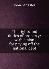 The rights and duties of property: with a plan for paying off the national debt