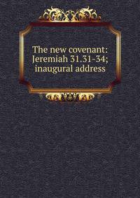 The new covenant: Jeremiah 31.31-34; inaugural address
