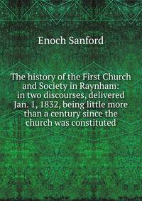 The history of the First Church and Society in Raynham: in two discourses, delivered Jan. 1, 1832, being little more than a century since the church was constituted