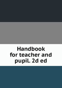 Handbook for teacher and pupil. 2d ed