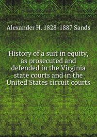 History of a suit in equity, as prosecuted and defended in the Virginia state courts and in the United States circuit courts