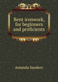 Bent ironwork, for beginners and proficients