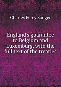 England's guarantee to Belgium and Luxemburg, with the full text of the treaties