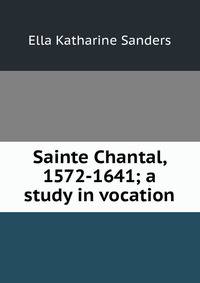 Sainte Chantal, 1572-1641; a study in vocation