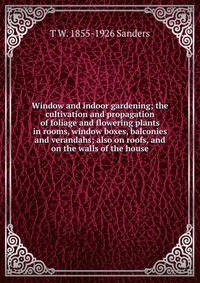 Window and indoor gardening; the cultivation and propagation of foliage and flowering plants in rooms, window boxes, balconies and verandahs; also on roofs, and on the walls of the house