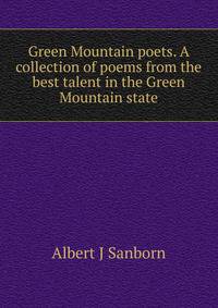 Green Mountain poets. A collection of poems from the best talent in the Green Mountain state