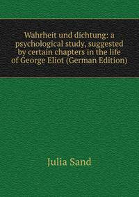 Wahrheit und dichtung: a psychological study, suggested by certain chapters in the life of George Eliot (German Edition)