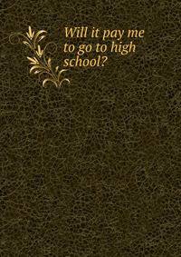 Will it pay me to go to high school?