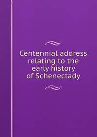 Centennial address relating to the early history of Schenectady