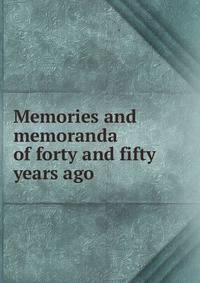 Memories and memoranda of forty and fifty years ago