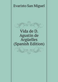 Vida de D. Agustin de Arguelles (Spanish Edition)