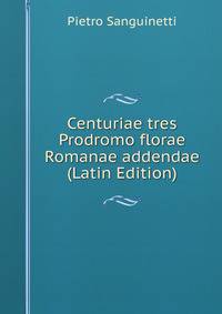 Centuriae tres Prodromo florae Romanae addendae (Latin Edition)
