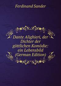 Dante Alighieri, der Dichter der gottlichen Komodie: ein Lebensbild (German Edition)