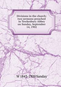Divisions in the church: two sermons preached in Tewkesbury Abbey on Sunday, September 14, 1902