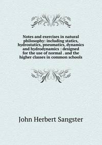 Notes and exercises in natural philosophy: including statics, hydrostatics, pneumatics, dynamics and hydrodynamics : designed for the use of normal . and the higher classes in common schools