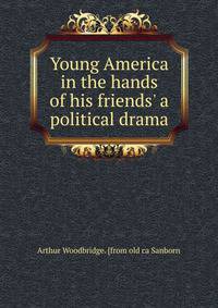 Young America in the hands of his friends' a political drama