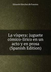 La vispera: juguete comico-lirico en un acto y en prosa (Spanish Edition)