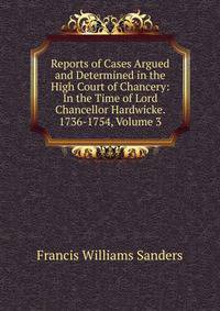 Reports of Cases Argued and Determined in the High Court of Chancery: In the Time of Lord Chancellor Hardwicke. 1736-1754, Volume 3