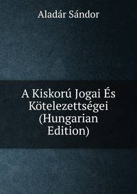 A Kiskoru Jogai Es Kotelezettsegei (Hungarian Edition)