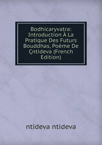 Bodhicaryvatra: Introduction A La Pratique Des Futurs Bouddhas, Poeme De Cntideva (French Edition)