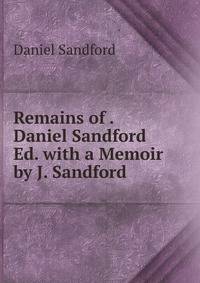 Remains of . Daniel Sandford Ed. with a Memoir by J. Sandford
