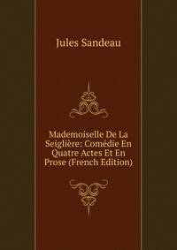 Mademoiselle De La Seigliere: Comedie En Quatre Actes Et En Prose (French Edition)