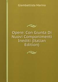 Opere: Con Giunta Di Nuovi Componimenti Inediti (Italian Edition)
