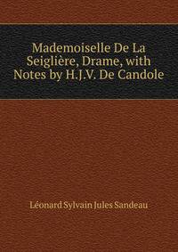 Mademoiselle De La Seigliere, Drame, with Notes by H.J.V. De Candole
