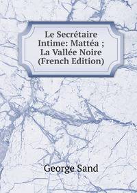 Le Secretaire Intime: Mattea ; La Vallee Noire (French Edition)