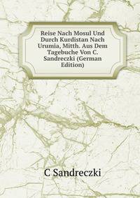 Reise Nach Mosul Und Durch Kurdistan Nach Urumia, Mitth. Aus Dem Tagebuche Von C. Sandreczki (German Edition)