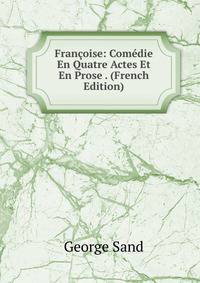 Francoise: Comedie En Quatre Actes Et En Prose . (French Edition)