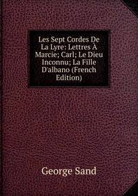 Les Sept Cordes De La Lyre: Lettres ? Marcie; Carl; Le Dieu Inconnu; La Fille D'albano (French Edition)