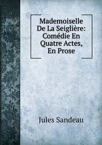Mademoiselle De La Seigliere: Comedie En Quatre Actes, En Prose