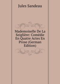 Mademoiselle De La Seigliere: Comedie En Quatre Actes En Prose (German Edition)