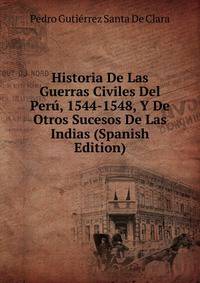 Historia De Las Guerras Civiles Del Peru, 1544-1548, Y De Otros Sucesos De Las Indias (Spanish Edition)