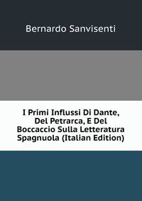 I Primi Influssi Di Dante, Del Petrarca, E Del Boccaccio Sulla Letteratura Spagnuola (Italian Edition)