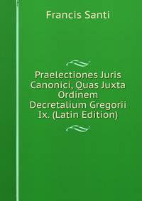 Praelectiones Juris Canonici, Quas Juxta Ordinem Decretalium Gregorii Ix. (Latin Edition)