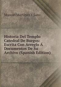 Historia Del Templo Catedral De Burgos: Escrita Con Arreglo A Documentos De Su Archivo (Spanish Edition)
