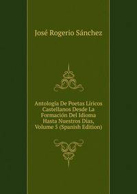 Antologia De Poetas Liricos Castellanos Desde La Formacion Del Idioma Hasta Nuestros Dias, Volume 5 (Spanish Edition)