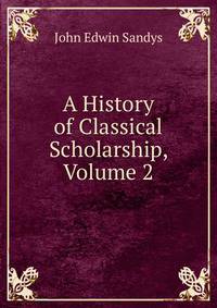 A History of Classical Scholarship, Volume 2