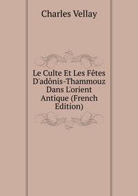 Le Culte Et Les F?tes D'ad?nis-Thammouz Dans L'orient Antique (French Edition)