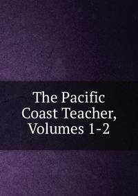 The Pacific Coast Teacher, Volumes 1-2