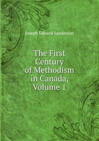 The First Century of Methodism in Canada, Volume 1