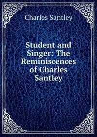 Student and Singer: The Reminiscences of Charles Santley