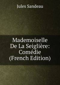 Mademoiselle De La Seigliere: Comedie (French Edition)