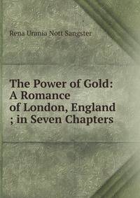 The Power of Gold: A Romance of London, England ; in Seven Chapters